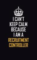I Can't Keep Calm Because I Am A Recruitment Controller: Motivational Career Pride Quote 6x9 Blank Lined Job Inspirational Notebook Journal
