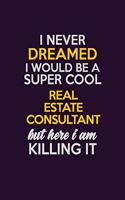 I Never Dreamed I Would Be A Super cool Real Estate Consultant But Here I Am Killing It: Career journal, notebook and writing journal for encouraging men, women and kids. A framework for building your career.