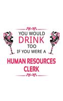 You Would Drink Too If You Were A Human Resources Clerk: Funny Human Resources Clerk Notebook, Human Resources Assistant Journal Gift, Diary, Doodle Gift or Notebook - 6 x 9 Compact Size, 109 Blank Lined P