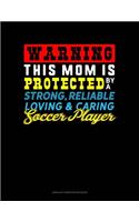 Warning This Mom Is Protected By A Strong Reliable Loving & Caring Soccer Player: Unruled Composition Book