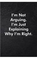 I'm Not Arguing. I'm Just Explaining Why I'm Right.: Blank Lined Journal Coworker Notebook Sarcastic Joke, Humor Journal, Original Gag Gift (Funny Office Journals) ... Retirement, Secret Santa or Chris