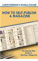 How To Self-Publish A Magazine: The Step-by-Step Guide to Starting a Magazine