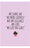 My Jeans Say No More Goodies But My Leggings Are Like We Got You Girl!: Blank Lined Writing Journal Notebook Diary 6x9