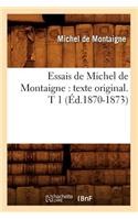 Essais de Michel de Montaigne: Texte Original. T 1 (Éd.1870-1873)