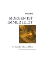 Morgen Ist Immer Jetzt: Ein Buch für Väter & Söhne