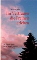 Im Vertrauen die Freiheit erleben: Ist Glaube nicht mehr, als ich Glaube?