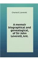A Memoir Biographical and Genealogical, of Sir John Leverett, Knt