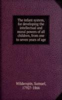 infant system, for developing the intellectual and moral powers of all children, from one to seven years of age