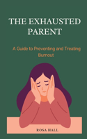 The Exhausted Parent: A Guide to Preventing and Treating Burnout