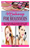 Makeup for Beginners: The Ultimate Guide to Alluring Makeup with Simple Tips, Techniques to get you Started