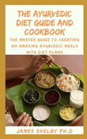 Ayurvedic Diet Guide and Cookbook: The Master Guide To Creating An Amazing Ayurvedic Meals With Diet Plans