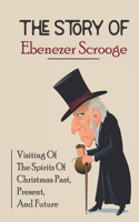 Story Of Ebenezer Scrooge: Visiting Of The Spirits Of Christmas Past, Present, And Future