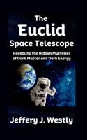 Euclid Space Telescope: Revealing the Hidden Mysteries of Dark Matter and Dark Energy