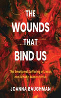 The Wounds That Bind Us: The Emotional Suffering of Jesus and What It Means for Us