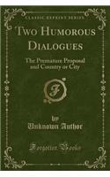 Two Humorous Dialogues: The Premature Proposal and Country or City (Classic Reprint)