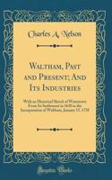 Waltham, Past and Present; And Its Industries: With an Historical Sketch of Watertown From Its Settlement in 1630 to the Incorporation of Waltham, January 15, 1738 (Classic Reprint)