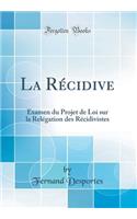 La Récidive: Examen du Projet de Loi sur la Relégation des Récidivistes (Classic Reprint)