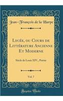 LycÃ©e, Ou Cours de LittÃ©rature Ancienne Et Moderne, Vol. 7: SiÃ¨cle de Louis XIV., PoÃ©sie (Classic Reprint)