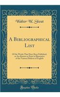 A Bibliographical List: Of the Works That Have Been Published, or Are Known to Exist in Illustrative of the Various Dialects of English (Classic Reprint)
