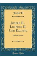 Joseph II., Leopold II. Und Kaunitz: Ihr Briefwechsel (Classic Reprint)
