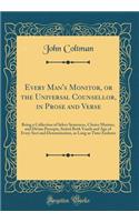Every Man's Monitor, or the Universal Counsellor, in Prose and Verse: Being a Collection of Select Sentences, Choice Maxims, and Divine Precepts, Suited Both Youth and Age of Every Sect and Denomination, as Long as Time Endures (Classic Reprint)