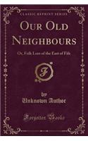 Our Old Neighbours: Or, Folk Lore of the East of Fife (Classic Reprint)