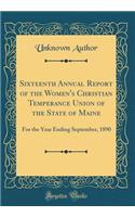 Sixteenth Annual Report of the Women's Christian Temperance Union of the State of Maine: For the Year Ending September, 1890 (Classic Reprint)
