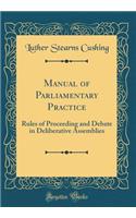 Manual of Parliamentary Practice: Rules of Proceeding and Debate in Deliberative Assemblies (Classic Reprint)