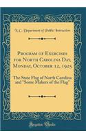 Program of Exercises for North Carolina Day, Monday, October 12, 1925: The State Flag of North Carolina and "Some Makers of the Flag" (Classic Reprint)