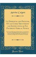 Le Dominical Des Pasteurs, Oï¿½ Les Curez Trouveront Les Instructions Qu'ils Pourront Faire Au Peuple: Pour Tous Les Dimanches de l'Annï¿½e; Divise' En Trois Parties; I. Les Prï¿½nes ï¿½vangï¿½liques; II. Les Recommandations, Ou Annonces Des Fï¿½te