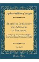 Sketches of Society and Manners in Portugal, Vol. 1 of 2: In a Series of Letters From Arthur William Costigan, Esq., Late a Captain of the Irish Brigade in the Service of Spain, to His Brother in London (Classic Reprint)