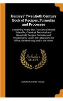 Henleys' Twentieth Century Book of Recipes, Formulas and Processes: Containing Nearly Ten Thousand Selected Scientific, Chemical, Technical and Household Recipes, Formulas and Processes for Use in the Laboratory, the