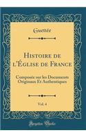 Histoire de l'Église de France, Vol. 4: Composée sur les Documents Originaux Et Authentiques (Classic Reprint)