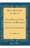 Your Biggest Job, School or Business: Some Words of Counsel for Red-Blooded Young, Americans Who Are Getting Tired of School (Classic Reprint)