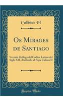 Os Mirages de Santiago: Versión Gallega del Códice Latino del Siglo XII, Atribuido al Papa Calisto II (Classic Reprint)