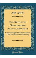 Zur Kritik Des Griechischen Alexanderromans: Untersuchungen Ã?ber Die Unechten Teile Der Ã?ltesten Ã?berlieferung (Classic Reprint)