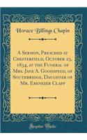 A Sermon, Preached at Chesterfield, October 25, 1834, at the Funeral of Mrs. Jane A. Goodspeed, of Southbridge, Daughter of Mr. Ebenezer Clapp (Classic Reprint)