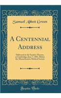 A Centennial Address: Delivered in the Sanders Theatre, at Cambridge, June 7, 1881, Before the Massachusetts Medical Society (Classic Reprint)