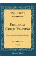 Practical Child Training, Vol. 13: Easy Lessons for Teaching Morality (Classic Reprint)