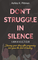 Don't Struggle in Silence- I am a V.I.C.T.O.R