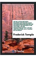 The Relations Between Religion and Science: Eight Lectures Preached Before the University of Oxford in the Year 1884; On the Foundation of the Late Rev. John Bampton, M.A., Canon of Salisbury