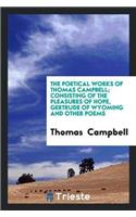 Poetical Works of Thomas Campbell; Consisting of the Pleasures of Hope, Gertrude of Wyoming and Other Poems