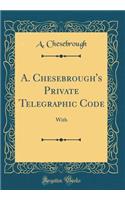 A. Chesebrough's Private Telegraphic Code: With (Classic Reprint)