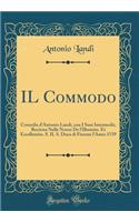 IL Commodo: Comedia d'Antonio Landi, con I Suoi Intermedii, Recitata Nelle Nozze De l'Illustriss. Et Eccellentiss. S. IL S. Duca di Firenze l'Anno 1539 (Classic Reprint)
