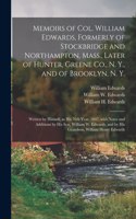 Memoirs of Col. William Edwards, Formerly of Stockbridge and Northampton, Mass., Later of Hunter, Greene Co., N. Y., and of Brooklyn, N. Y.; Written by Himself, in His 76th Year, 1847, With Notes and Additions by His Son, William W. Edwards, and by