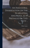 Inaugural Dissertation on the Scarlatina Anginosa, as It Prevailed in This City ..