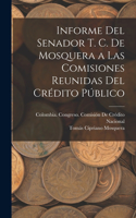 Informe Del Senador T. C. De Mosquera a Las Comisiones Reunidas Del Crédito Público