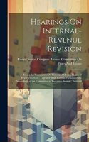 Hearings On Internal-Revenue Revision: Before the Committee On Ways and Means, House of Representatives: Together With Certain Portions of the Proceedings of the Committee in Executive Se