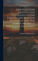 Hierokles oder Prüfung und Vertheidigung der Christlichen Religion Angestelle von den Herren Michaelis, Semler, Letz und Freret