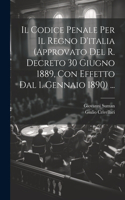 Il Codice Penale Per Il Regno D'italia (Approvato Del R. Decreto 30 Giugno 1889, Con Effetto Dal 1. Gennaio 1890) ...